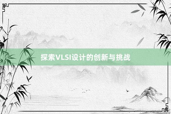 探索VLSI设计的创新与挑战