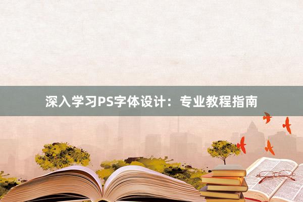 深入学习PS字体设计：专业教程指南