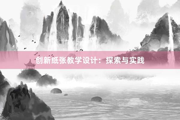 创新纸张教学设计：探索与实践